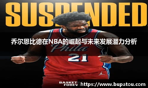 乔尔恩比德在NBA的崛起与未来发展潜力分析