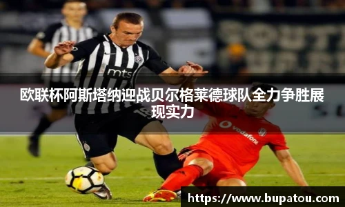 欧联杯阿斯塔纳迎战贝尔格莱德球队全力争胜展现实力