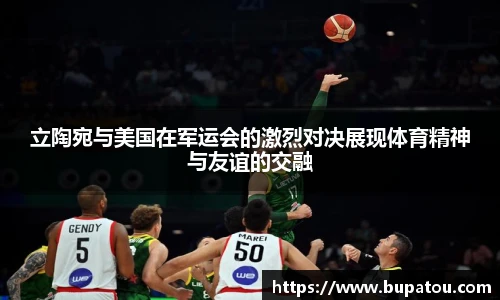 立陶宛与美国在军运会的激烈对决展现体育精神与友谊的交融