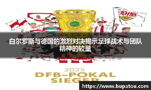 白尔罗斯与德国的激烈对决揭示足球战术与团队精神的较量